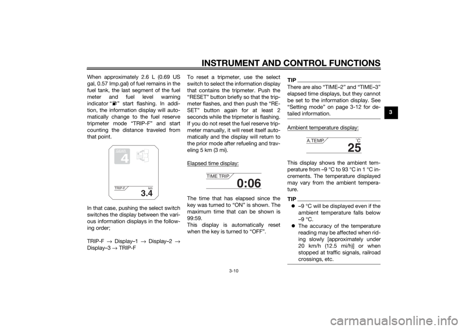 YAMAHA TRACER 900 2015 Owners Manual INSTRUMENT AND CONTROL FUNCTIONS
3-10
3
When approximately 2.6 L (0.69 US
gal, 0.57 Imp.gal) of fuel remains in the
fuel tank, the last segment of the fuel
meter and fuel level warning
indicator “ YAMAHA TRACER 900 2015 Owners Manual INSTRUMENT AND CONTROL FUNCTIONS
3-10
3
When approximately 2.6 L (0.69 US
gal, 0.57 Imp.gal) of fuel remains in the
fuel tank, the last segment of the fuel
meter and fuel level warning
indicator “