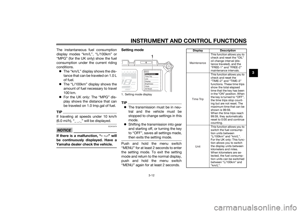 YAMAHA TRACER 900 2015  Owners Manual INSTRUMENT AND CONTROL FUNCTIONS
3-12
3
The instantaneous fuel consumption
display modes “km/L”, “L/100km” or
“MPG” (for the UK only) show the fuel
consumption under the current riding
con