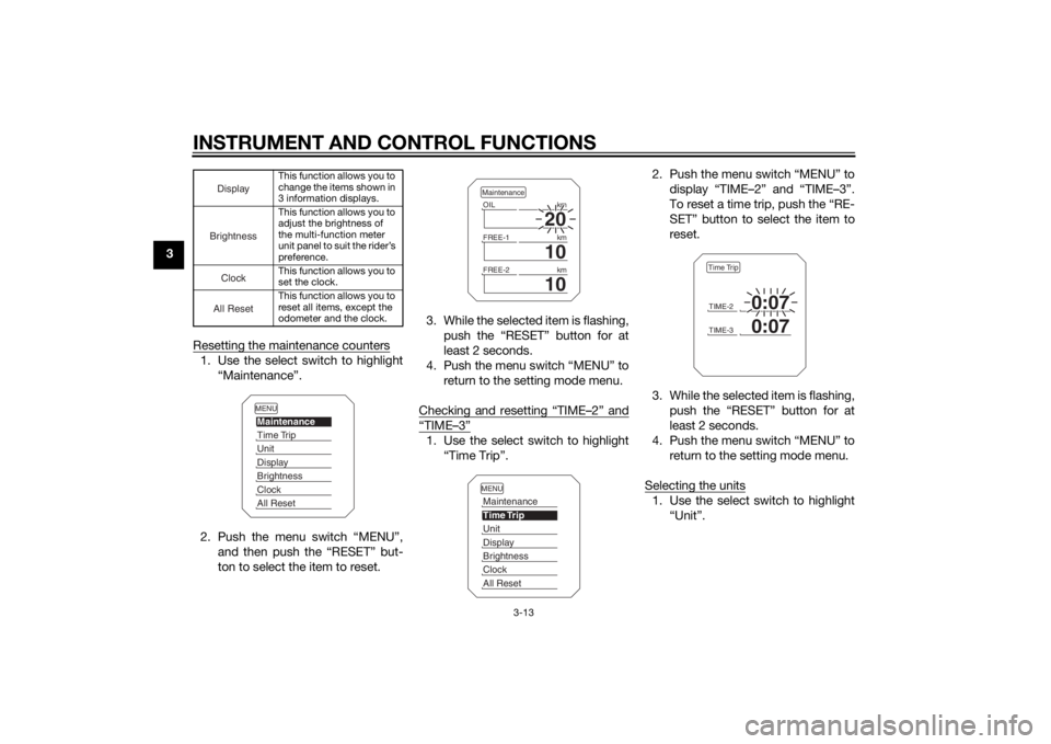 YAMAHA TRACER 900 2015 Owners Manual INSTRUMENT AND CONTROL FUNCTIONS
3-13
3Resetting the maintenance counters
1. Use the select switch to highlight“Maintenance”.
2. Push the menu switch “MENU”, and then push the “RESET” but- YAMAHA TRACER 900 2015 Owners Manual INSTRUMENT AND CONTROL FUNCTIONS
3-13
3Resetting the maintenance counters
1. Use the select switch to highlight“Maintenance”.
2. Push the menu switch “MENU”, and then push the “RESET” but-