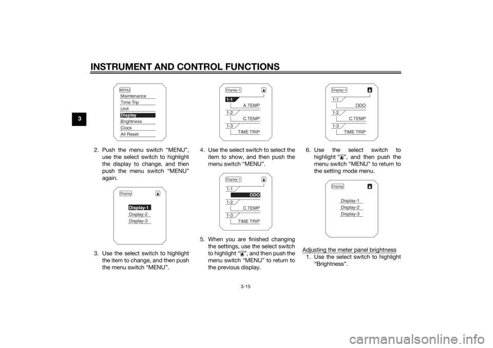 YAMAHA TRACER 900 2015 Owners Manual INSTRUMENT AND CONTROL FUNCTIONS
3-15
32. Push the menu switch “MENU”,use the select switch to highlight
the display to change, and then
push the menu switch “MENU”
again.
3. Use the select sw YAMAHA TRACER 900 2015 Owners Manual INSTRUMENT AND CONTROL FUNCTIONS
3-15
32. Push the menu switch “MENU”,use the select switch to highlight
the display to change, and then
push the menu switch “MENU”
again.
3. Use the select sw