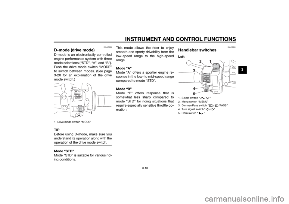 YAMAHA TRACER 900 2015 Owners Guide INSTRUMENT AND CONTROL FUNCTIONS
3-18
3
EAU47634
D-mode ( drive mo de)D-mode is an electronically controlled
engine performance system with three
mode selections (“STD”, “A”, and “B”).
Pus YAMAHA TRACER 900 2015 Owners Guide INSTRUMENT AND CONTROL FUNCTIONS
3-18
3
EAU47634
D-mode ( drive mo de)D-mode is an electronically controlled
engine performance system with three
mode selections (“STD”, “A”, and “B”).
Pus