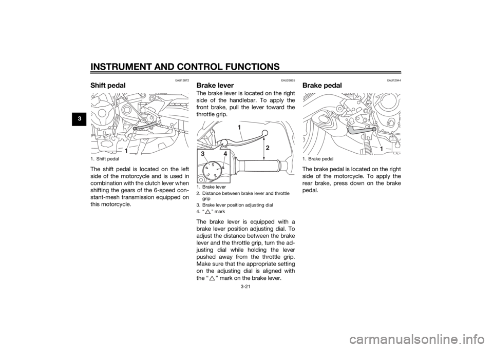 YAMAHA TRACER 900 2015 Owners Guide INSTRUMENT AND CONTROL FUNCTIONS
3-21
3
EAU12872
Shift pedalThe shift pedal is located on the left
side of the motorcycle and is used in
combination with the clutch lever when
shifting the gears of th YAMAHA TRACER 900 2015 Owners Guide INSTRUMENT AND CONTROL FUNCTIONS
3-21
3
EAU12872
Shift pedalThe shift pedal is located on the left
side of the motorcycle and is used in
combination with the clutch lever when
shifting the gears of th