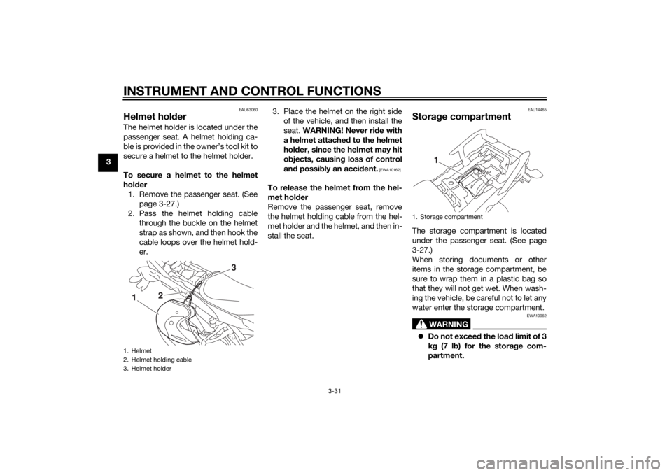 YAMAHA TRACER 900 2015  Owners Manual INSTRUMENT AND CONTROL FUNCTIONS
3-31
3
EAU63060
Helmet holderThe helmet holder is located under the
passenger seat. A helmet holding ca-
ble is provided in the owner’s tool kit to
secure a helmet t