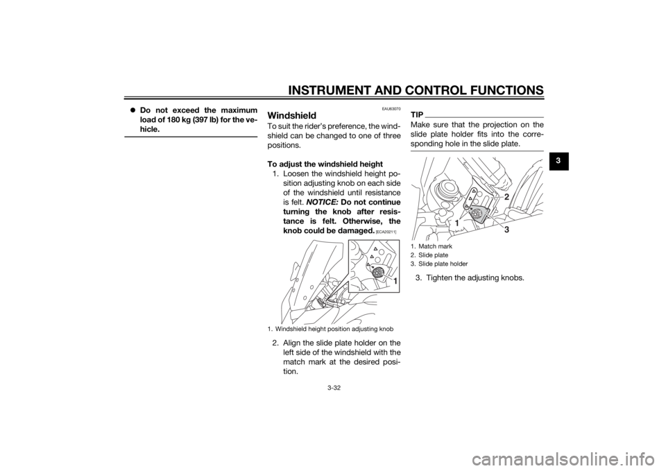 YAMAHA TRACER 900 2015 Service Manual INSTRUMENT AND CONTROL FUNCTIONS
3-32
3
Do not exceed the maximum
loa d of 180 k g (397 l b) for the ve-
hicle.
EAU63070
Win dshiel dTo suit the rider’s preference, the wind-
shield can be chan YAMAHA TRACER 900 2015 Service Manual INSTRUMENT AND CONTROL FUNCTIONS
3-32
3
Do not exceed the maximum
loa d of 180 k g (397 l b) for the ve-
hicle.
EAU63070
Win dshiel dTo suit the rider’s preference, the wind-
shield can be chan