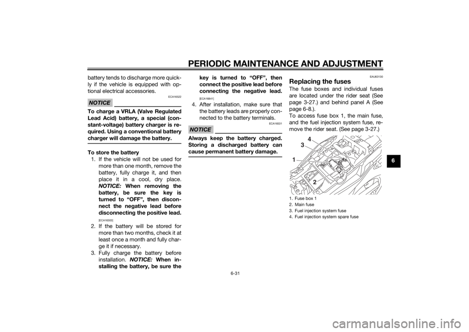 YAMAHA TRACER 900 2015 Owners Manual PERIODIC MAINTENANCE AND ADJUSTMENT
6-31
6
battery tends to discharge more quick-
ly if the vehicle is equipped with op-
tional electrical accessories.
NOTICE
ECA16522
To char
ge a VRLA (Valve Re gula YAMAHA TRACER 900 2015 Owners Manual PERIODIC MAINTENANCE AND ADJUSTMENT
6-31
6
battery tends to discharge more quick-
ly if the vehicle is equipped with op-
tional electrical accessories.
NOTICE
ECA16522
To char
ge a VRLA (Valve Re gula