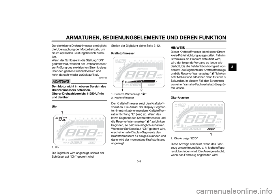 YAMAHA TRACER 900 2015  Betriebsanleitungen (in German) ARMATUREN, BEDIENUNGSELEMENTE UND DEREN FUNKTION
3-8
3
Der elektrische Drehzahlmesser ermöglicht 
die Überwachung der Motordrehzahl, um 
sie im optimalen Leistungsbereich zu hal-
ten.
Wenn der Schl