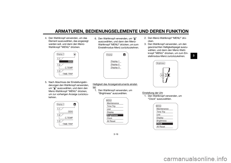 YAMAHA TRACER 900 2015  Betriebsanleitungen (in German) ARMATUREN, BEDIENUNGSELEMENTE UND DEREN FUNKTION
3-16
3
4. Den Wahlknopf verwenden, um das 
Element auszuwählen, das angezeigt 
werden soll, und dann den Menü-
Wahlknopf “MENU” drücken.
5. Nach