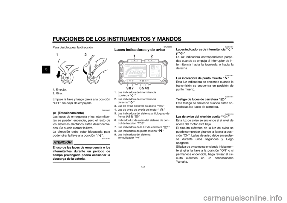 YAMAHA TRACER 900 2015  Manuale de Empleo (in Spanish) FUNCIONES DE LOS INSTRUMENTOS Y MANDOS
3-3
3
Para desbloquear la direcciónEmpuje la llave y luego gírela a la posición
“OFF” sin dejar de empujarla.
SAU59680
 (Estacionamiento)
Las luces de eme
