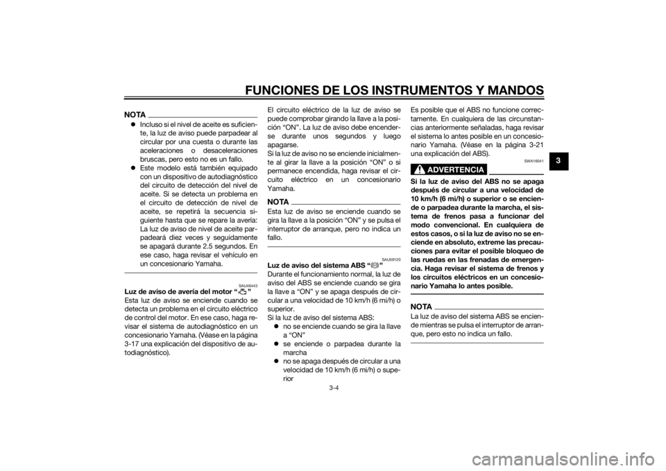 YAMAHA TRACER 900 2015  Manuale de Empleo (in Spanish) FUNCIONES DE LOS INSTRUMENTOS Y MANDOS
3-4
3
NOTAIncluso si el nivel de aceite es suficien-
te, la luz de aviso puede parpadear al
circular por una cuesta o durante las
aceleraciones o desaceleraci