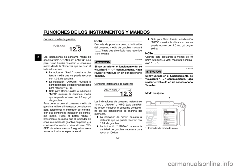 YAMAHA TRACER 900 2015  Manuale de Empleo (in Spanish) FUNCIONES DE LOS INSTRUMENTOS Y MANDOS
3-11
3
Consumo medio de gasolina:Las indicaciones de consumo medio de
gasolina “km/L”, “L/100km” o “MPG” (solo
para Reino Unido) muestran el consumo
