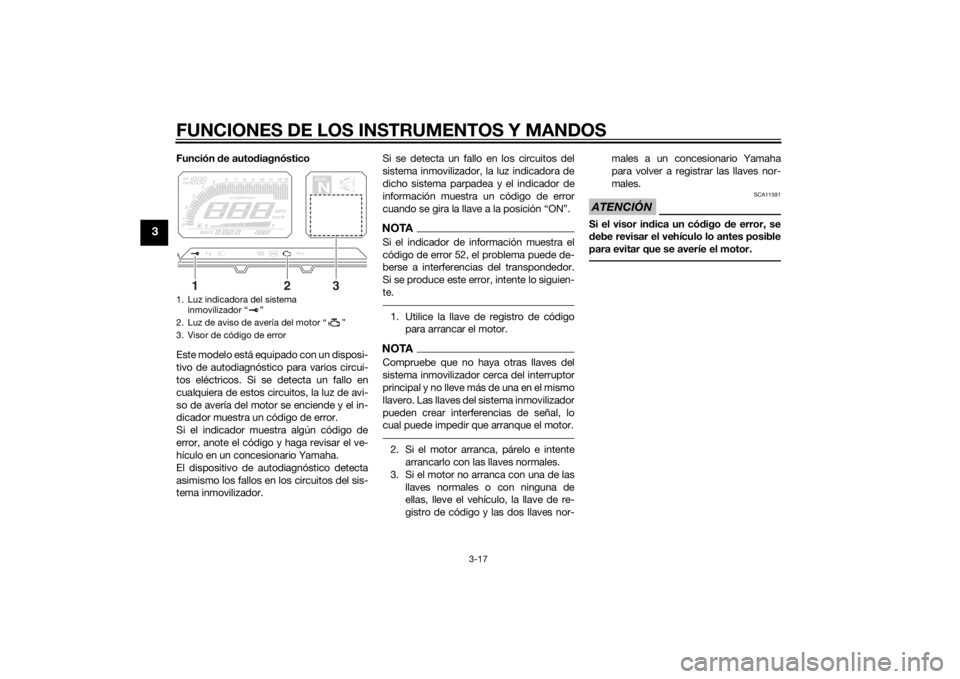 YAMAHA TRACER 900 2015  Manuale de Empleo (in Spanish) FUNCIONES DE LOS INSTRUMENTOS Y MANDOS
3-17
3
Función de auto diagnóstico
Este modelo está equipado con un disposi-
tivo de autodiagnóstico para varios circui-
tos eléctricos. Si se detecta un fa