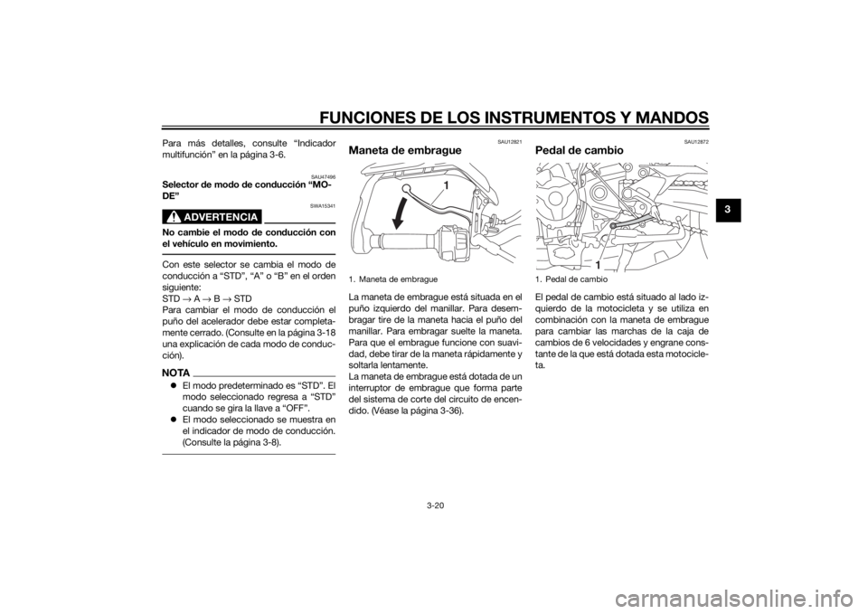 YAMAHA TRACER 900 2015  Manuale de Empleo (in Spanish) FUNCIONES DE LOS INSTRUMENTOS Y MANDOS
3-20
3
Para más detalles, consulte “Indicador
multifunción” en la página 3-6.
SAU47496
Selector de mo do d e con ducción “MO-
DE”
ADVERTENCIA
SWA1534