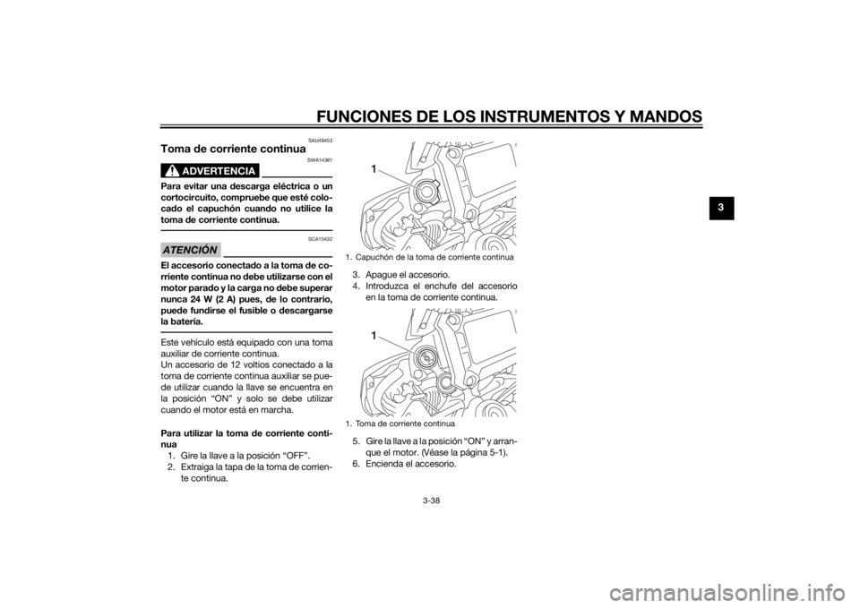 YAMAHA TRACER 900 2015  Manuale de Empleo (in Spanish) FUNCIONES DE LOS INSTRUMENTOS Y MANDOS
3-38
3
SAU49453
Toma de corriente continua
ADVERTENCIA
SWA14361
Para evitar una d escarga eléctrica o un
cortocircuito, compruebe que esté colo-
ca do el capuc