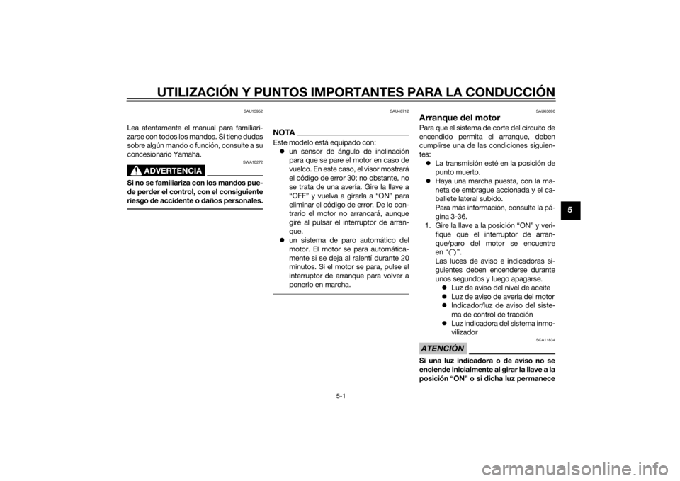 YAMAHA TRACER 900 2015  Manuale de Empleo (in Spanish) UTILIZACIÓN Y PUNTOS IMPORTANTES PARA LA CONDUCCIÓN
5-1
5
SAU15952
Lea atentamente el manual para familiari-
zarse con todos los mandos. Si tiene dudas
sobre algún mando o función, consulte a su
c