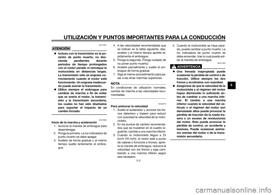 YAMAHA TRACER 900 2015  Manuale de Empleo (in Spanish) UTILIZACIÓN Y PUNTOS IMPORTANTES PARA LA CONDUCCIÓN
5-3
5
ATENCIÓN
SCA10261
Incluso con la transmisión en la po-
sición  de punto muerto, no  des-
cien da pen dientes  durante
perio dos  de ti