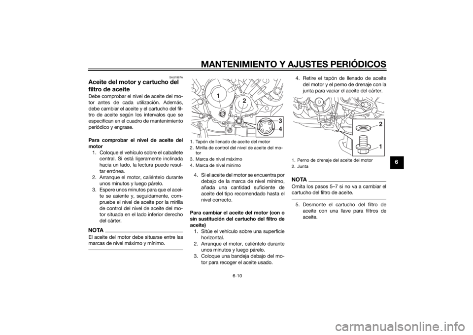 YAMAHA TRACER 900 2015  Manuale de Empleo (in Spanish) MANTENIMIENTO Y AJUSTES PERIÓDICOS
6-10
6
SAU1987A
Aceite del motor y cartucho d el 
filtro  de aceiteDebe comprobar el nivel de aceite del mo-
tor antes de cada utilización. Además,
debe cambiar e