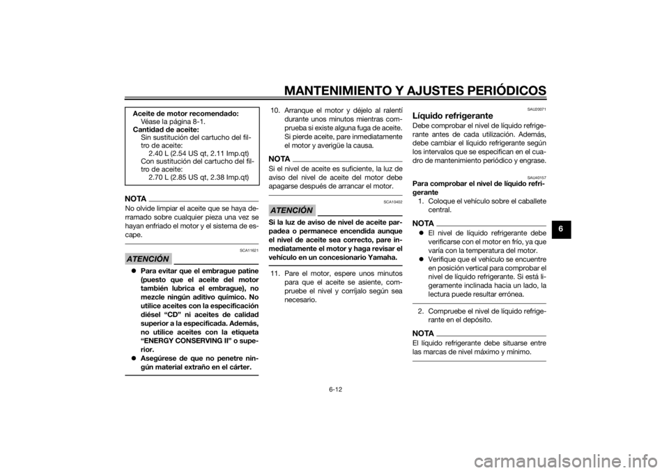 YAMAHA TRACER 900 2015  Manuale de Empleo (in Spanish) MANTENIMIENTO Y AJUSTES PERIÓDICOS
6-12
6
NOTANo olvide limpiar el aceite que se haya de-
rramado sobre cualquier pieza una vez se
hayan enfriado el motor y el sistema de es-
cape.ATENCIÓN
SCA11621
