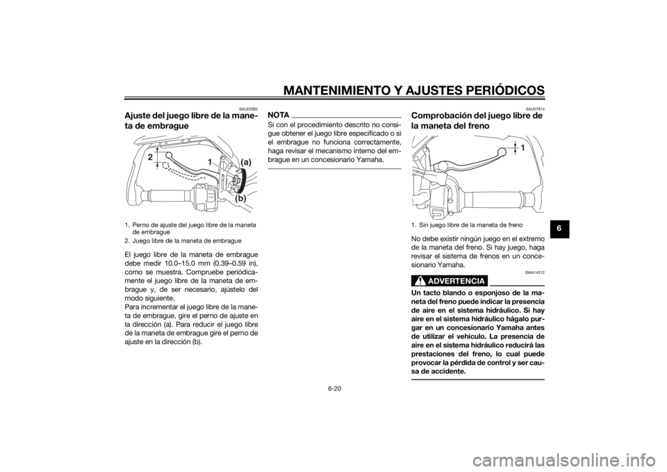 YAMAHA TRACER 900 2015 Manuale de Empleo (in Spanish) MANTENIMIENTO Y AJUSTES PERIÓDICOS
6-20
6
SAU22082
Ajuste del juego libre de la mane-
ta de embragueEl juego libre de la maneta de embrague
debe medir 10.0–15.0 mm (0.39–0.59 in),
como se muest YAMAHA TRACER 900 2015 Manuale de Empleo (in Spanish) MANTENIMIENTO Y AJUSTES PERIÓDICOS
6-20
6
SAU22082
Ajuste del juego libre de la mane-
ta de embragueEl juego libre de la maneta de embrague
debe medir 10.0–15.0 mm (0.39–0.59 in),
como se muest