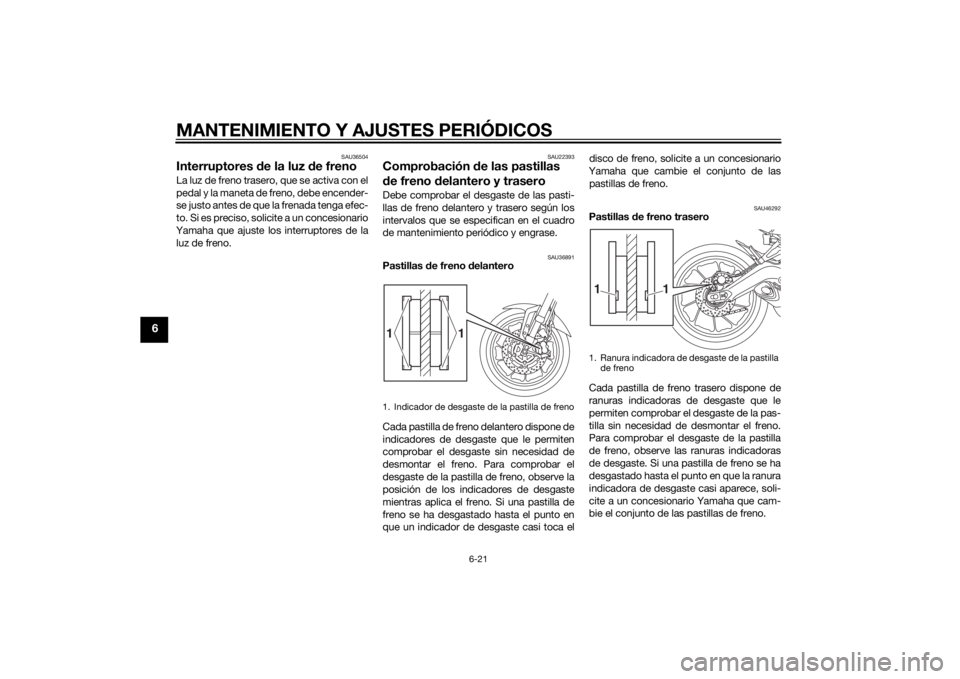 YAMAHA TRACER 900 2015  Manuale de Empleo (in Spanish) MANTENIMIENTO Y AJUSTES PERIÓDICOS
6-21
6
SAU36504
Interruptores de la luz d e frenoLa luz de freno trasero, que se activa con el
pedal y la maneta de freno, debe encender-
se justo antes de que la f