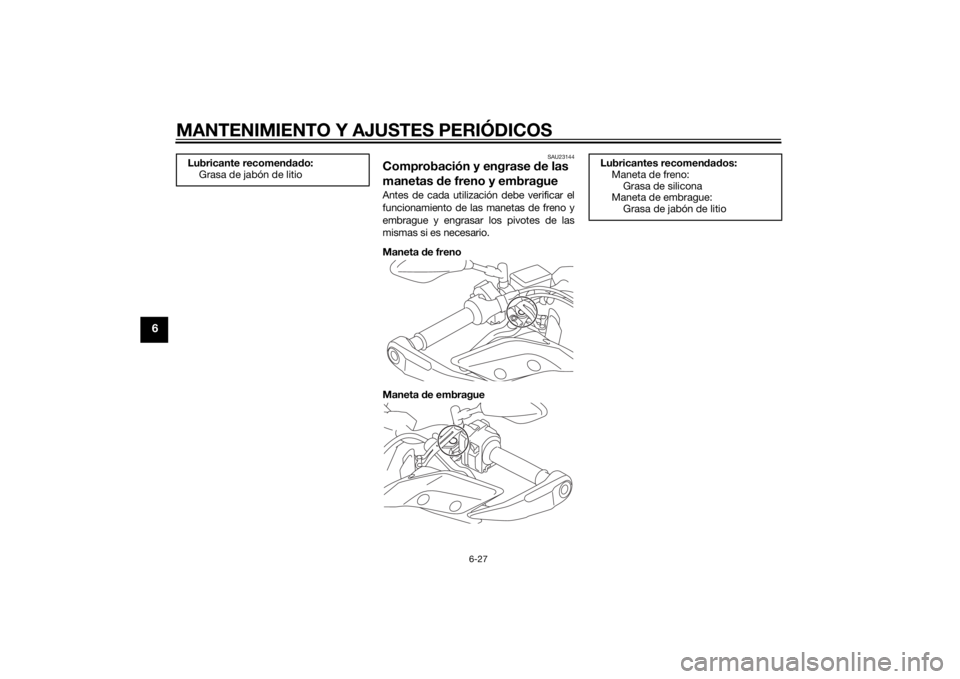 YAMAHA TRACER 900 2015 Manuale de Empleo (in Spanish) MANTENIMIENTO Y AJUSTES PERIÓDICOS
6-27
6
SAU23144
Comprobación y engrase de las
manetas de freno y embragueAntes de cada utilización debe verificar el
funcionamiento de las manetas de freno y
em YAMAHA TRACER 900 2015 Manuale de Empleo (in Spanish) MANTENIMIENTO Y AJUSTES PERIÓDICOS
6-27
6
SAU23144
Comprobación y engrase de las
manetas de freno y embragueAntes de cada utilización debe verificar el
funcionamiento de las manetas de freno y
em