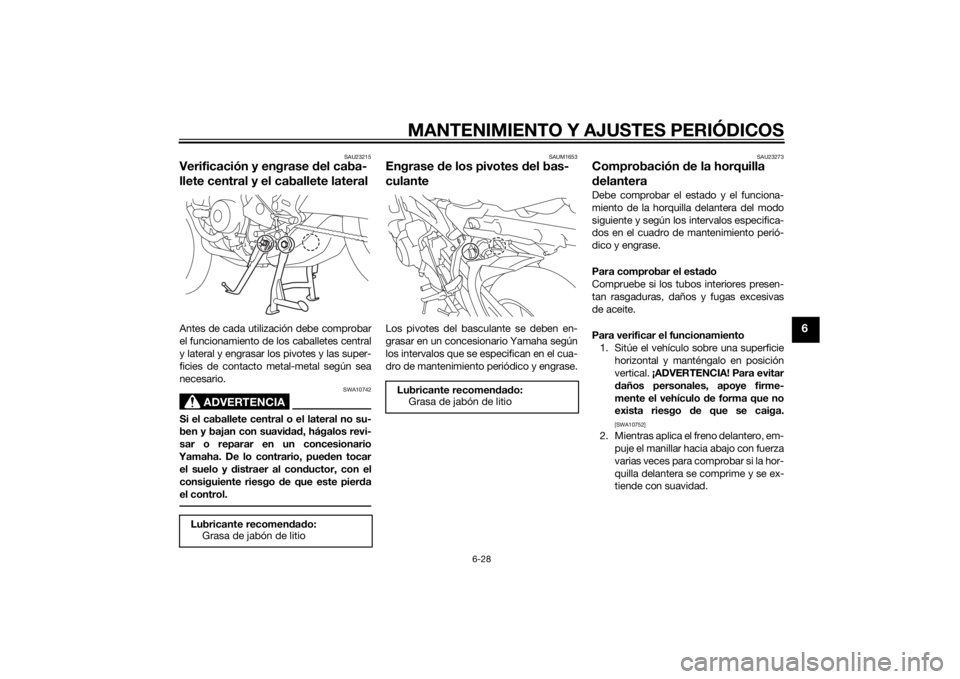 YAMAHA TRACER 900 2015 Manuale de Empleo (in Spanish) MANTENIMIENTO Y AJUSTES PERIÓDICOS
6-28
6
SAU23215
Verificación y engrase del caba-
llete central y el caballete lateralAntes de cada utilización debe comprobar
el funcionamiento de los caballetes YAMAHA TRACER 900 2015 Manuale de Empleo (in Spanish) MANTENIMIENTO Y AJUSTES PERIÓDICOS
6-28
6
SAU23215
Verificación y engrase del caba-
llete central y el caballete lateralAntes de cada utilización debe comprobar
el funcionamiento de los caballetes