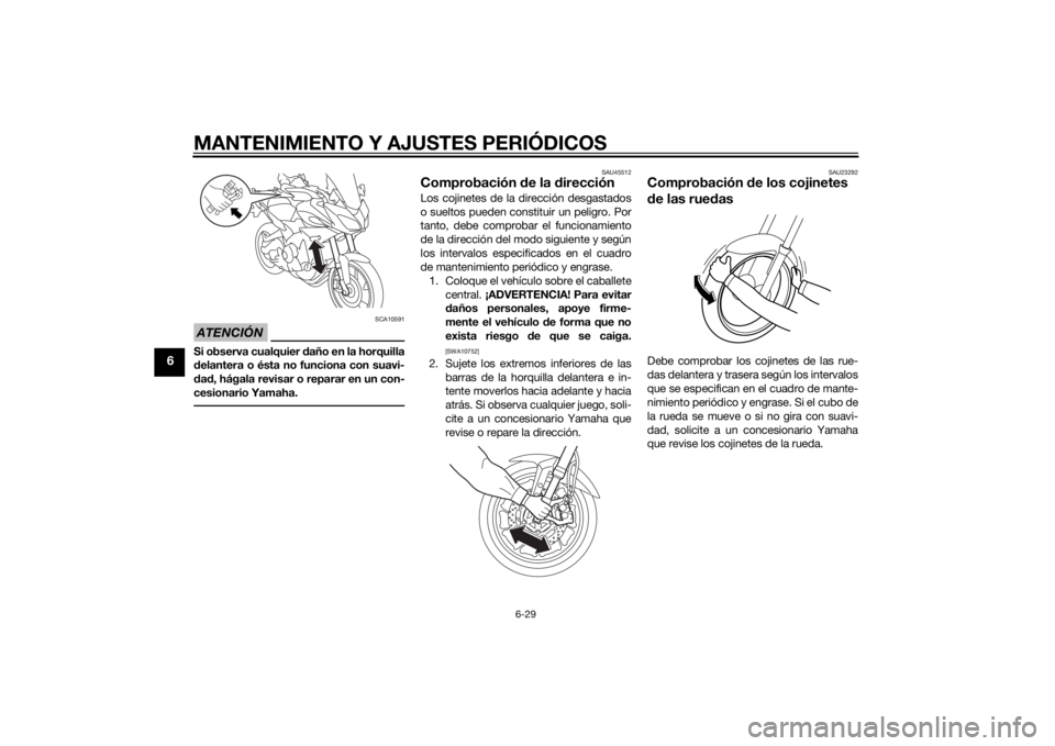 YAMAHA TRACER 900 2015  Manuale de Empleo (in Spanish) MANTENIMIENTO Y AJUSTES PERIÓDICOS
6-29
6
ATENCIÓN
SCA10591
Si observa cualquier daño en la horquilla
d elantera o ésta no funciona con suavi-
d ad , hágala revisar o reparar en un con-
cesionari