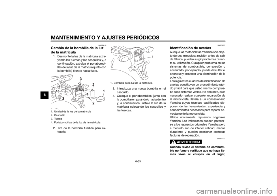 YAMAHA TRACER 900 2015  Manuale de Empleo (in Spanish) MANTENIMIENTO Y AJUSTES PERIÓDICOS
6-35
6
SAU58010
Cambio de la bombilla  de la luz 
d e la matrícula1. Desmonte la luz de la matrícula extra-
yendo las tuercas y los casquillos y, a
continuación,