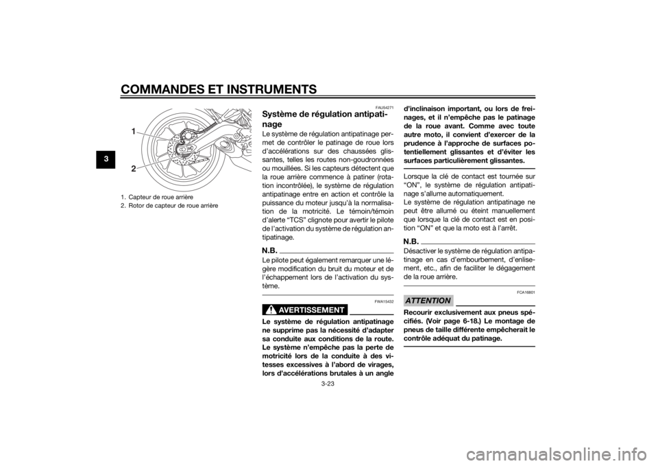 YAMAHA TRACER 900 2015 Notices Demploi (in French) COMMANDES ET INSTRUMENTS
3-23
3
FAU54271
Système de régulation antipati-
nageLe système de régulation antipatinage per-
met de contrôler le pa tinage de roue lors
d’accélérations sur des chau YAMAHA TRACER 900 2015 Notices Demploi (in French) COMMANDES ET INSTRUMENTS
3-23
3
FAU54271
Système de régulation antipati-
nageLe système de régulation antipatinage per-
met de contrôler le pa tinage de roue lors
d’accélérations sur des chau