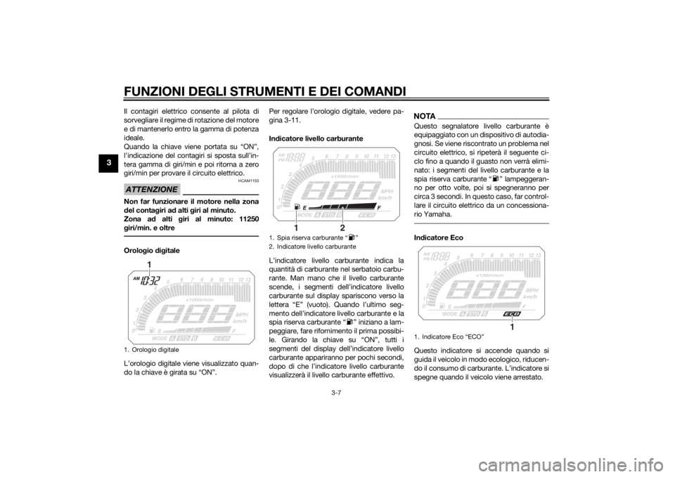 YAMAHA TRACER 900 2015  Manuale duso (in Italian) FUNZIONI DEGLI STRUMENTI E DEI COMANDI
3-7
3
Il contagiri elettrico consente al pilota di
sorvegliare il regime di rotazione del motore
e di mantenerlo entro la gamma di potenza
ideale.
Quando la chia