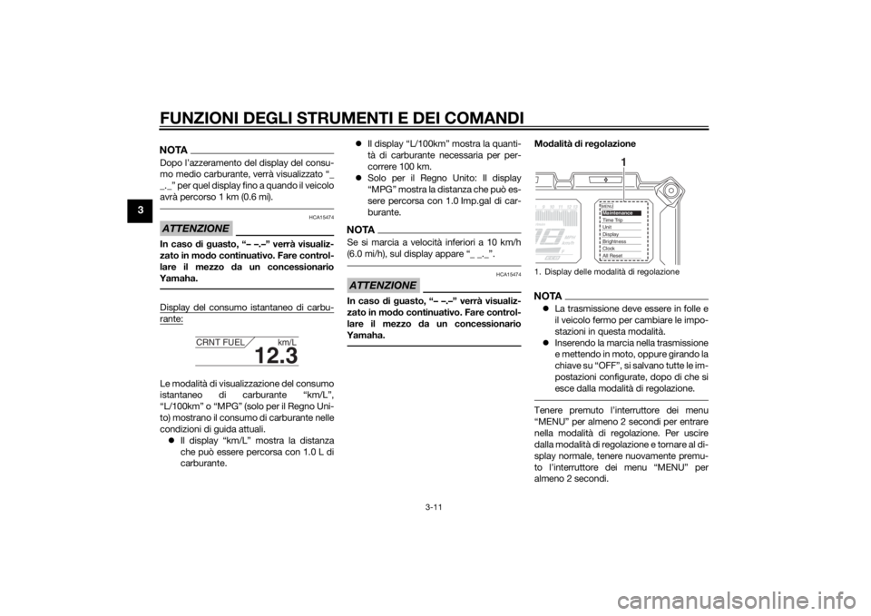 YAMAHA TRACER 900 2015  Manuale duso (in Italian) FUNZIONI DEGLI STRUMENTI E DEI COMANDI
3-11
3
NOTADopo l’azzeramento del display del consu-
mo medio carburante, verrà visualizzato “_
_._” per quel display fino a quando il veicolo
avrà perco