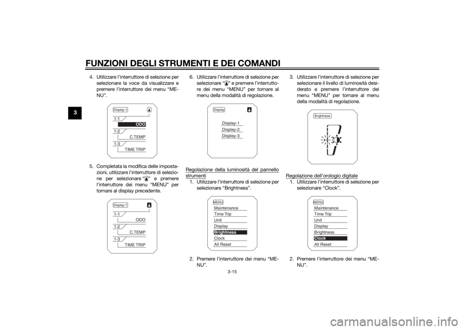 YAMAHA TRACER 900 2015  Manuale duso (in Italian) FUNZIONI DEGLI STRUMENTI E DEI COMANDI
3-15
3
4. Utilizzare l’interruttore di selezione perselezionare la voce da visualizzare e
premere l’interruttore dei menu “ME-
NU”.
5. Completata la modi