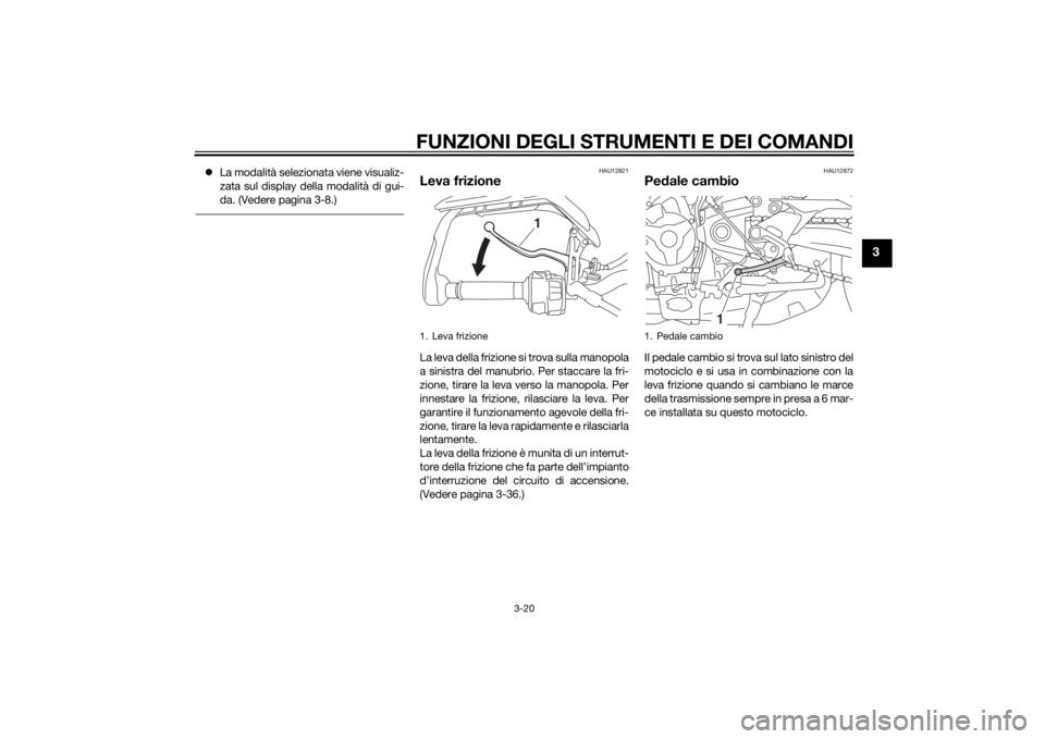 YAMAHA TRACER 900 2015  Manuale duso (in Italian) FUNZIONI DEGLI STRUMENTI E DEI COMANDI
3-20
3
La modalità selezionata viene visualiz-
zata sul display della modalità di gui-
da. (Vedere pagina 3-8.)
HAU12821
Leva frizioneLa leva della frizione