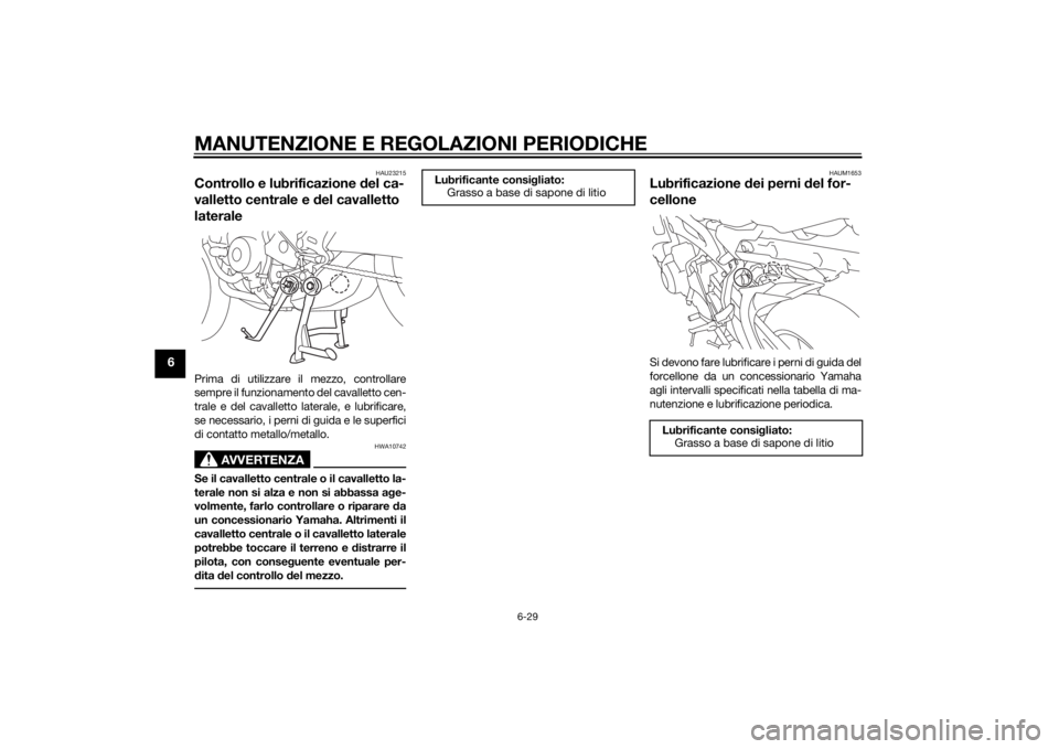 YAMAHA TRACER 900 2015  Manuale duso (in Italian) MANUTENZIONE E REGOLAZIONI PERIODICHE
6-29
6
HAU23215
Controllo e lubrificazione del ca-
valletto centrale e  del cavalletto 
lateralePrima di utilizzare il mezzo, controllare
sempre il funzionamento 