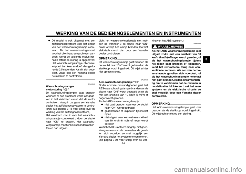 YAMAHA TRACER 900 2015  Instructieboekje (in Dutch) WERKING VAN DE BEDIENINGSELEMENTEN EN INSTRUMENTEN
3-4
3
Dit model is ook uitgerust met een
zelfdiagnosesysteem voor het circuit
van het waarschuwingslampje olieni-
veau. Als het waarschuwingscircu