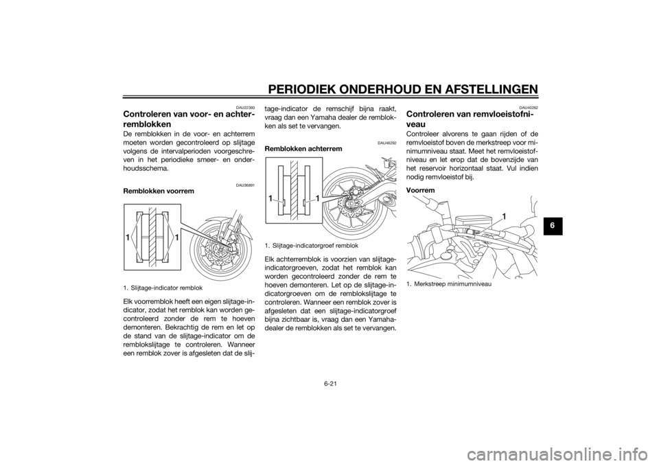 YAMAHA TRACER 900 2015 Instructieboekje (in Dutch) PERIODIEK ONDERHOUD EN AFSTELLINGEN
6-21
6
DAU22393
Controleren van voor- en achter-
remblokkenDe remblokken in de voor- en achterrem
moeten worden gecontroleerd op slijtage
volgens de intervalperiode YAMAHA TRACER 900 2015 Instructieboekje (in Dutch) PERIODIEK ONDERHOUD EN AFSTELLINGEN
6-21
6
DAU22393
Controleren van voor- en achter-
remblokkenDe remblokken in de voor- en achterrem
moeten worden gecontroleerd op slijtage
volgens de intervalperiode