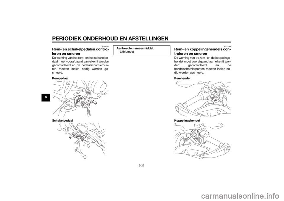 YAMAHA TRACER 900 2015 Instructieboekje (in Dutch) PERIODIEK ONDERHOUD EN AFSTELLINGEN
6-26
6
DAU44275
Rem- en schakelpedalen contro-
leren en smerenDe werking van het rem- en het schakelpe-
daal moet voorafgaand aan elke rit worden
gecontroleerd en d YAMAHA TRACER 900 2015 Instructieboekje (in Dutch) PERIODIEK ONDERHOUD EN AFSTELLINGEN
6-26
6
DAU44275
Rem- en schakelpedalen contro-
leren en smerenDe werking van het rem- en het schakelpe-
daal moet voorafgaand aan elke rit worden
gecontroleerd en d