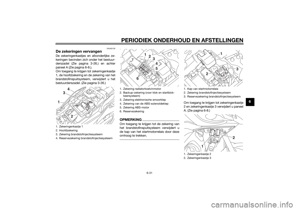 YAMAHA TRACER 900 2015  Instructieboekje (in Dutch) PERIODIEK ONDERHOUD EN AFSTELLINGEN
6-31
6
DAU63130
De zekeringen vervan genDe zekeringenkastjes en afzonderlijke ze-
keringen bevinden zich onder het bestuur-
derszadel (Zie pagina 3-26.) en achter
p