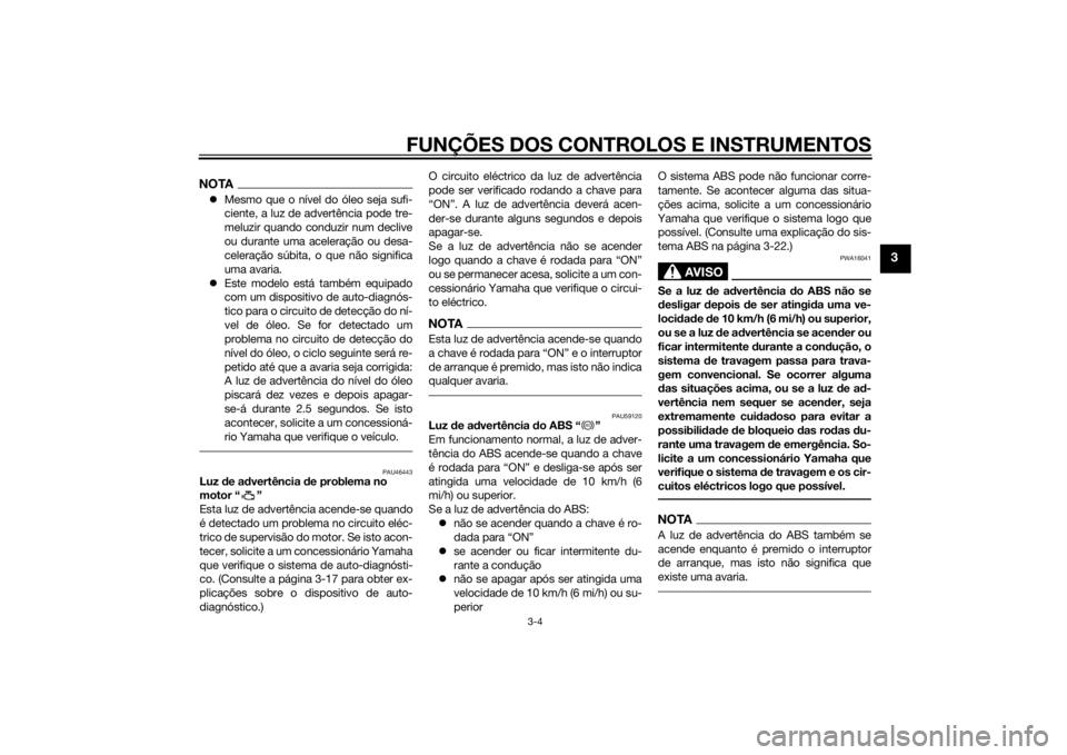 YAMAHA TRACER 900 2015  Manual de utilização (in Portuguese) FUNÇÕES DOS CONTROLOS E INSTRUMENTOS
3-4
3
NOTAMesmo que o nível do óleo seja sufi-
ciente, a luz de advertência pode tre-
meluzir quando conduzir num declive
ou durante uma aceleração ou de