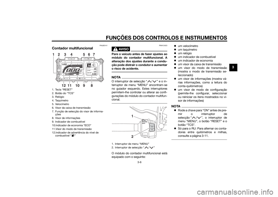 YAMAHA TRACER 900 2015 Manual de utilização (in Portuguese) FUNÇÕES DOS CONTROLOS E INSTRUMENTOS
3-6
3
PAU63141
Contador multifuncional
AVISO
PWA12423
Pare o veículo antes de fazer ajustes ao
mó dulo do conta dor multifuncional. A
alteração dos ajuste YAMAHA TRACER 900 2015 Manual de utilização (in Portuguese) FUNÇÕES DOS CONTROLOS E INSTRUMENTOS
3-6
3
PAU63141
Contador multifuncional
AVISO
PWA12423
Pare o veículo antes de fazer ajustes ao
mó dulo do conta dor multifuncional. A
alteração dos ajuste