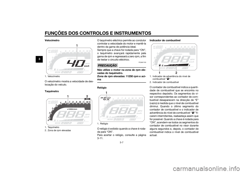 YAMAHA TRACER 900 2015 Manual de utilização (in Portuguese) FUNÇÕES DOS CONTROLOS E INSTRUMENTOS
3-7
3
Velocímetro
O velocímetro mostra a velocidade de des-
locação do veículo.
TaquímetroO taquímetro eléctrico permite ao condutor
controlar a velocida YAMAHA TRACER 900 2015 Manual de utilização (in Portuguese) FUNÇÕES DOS CONTROLOS E INSTRUMENTOS
3-7
3
Velocímetro
O velocímetro mostra a velocidade de des-
locação do veículo.
TaquímetroO taquímetro eléctrico permite ao condutor
controlar a velocida