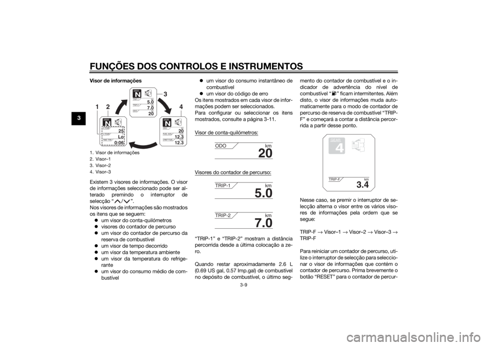 YAMAHA TRACER 900 2015 Manual de utilização (in Portuguese) FUNÇÕES DOS CONTROLOS E INSTRUMENTOS
3-9
3
Visor de informações
Existem 3 visores de informações. O visor
de informações seleccionado pode ser al-
terado premindo o interruptor de
selecção YAMAHA TRACER 900 2015 Manual de utilização (in Portuguese) FUNÇÕES DOS CONTROLOS E INSTRUMENTOS
3-9
3
Visor de informações
Existem 3 visores de informações. O visor
de informações seleccionado pode ser al-
terado premindo o interruptor de
selecção