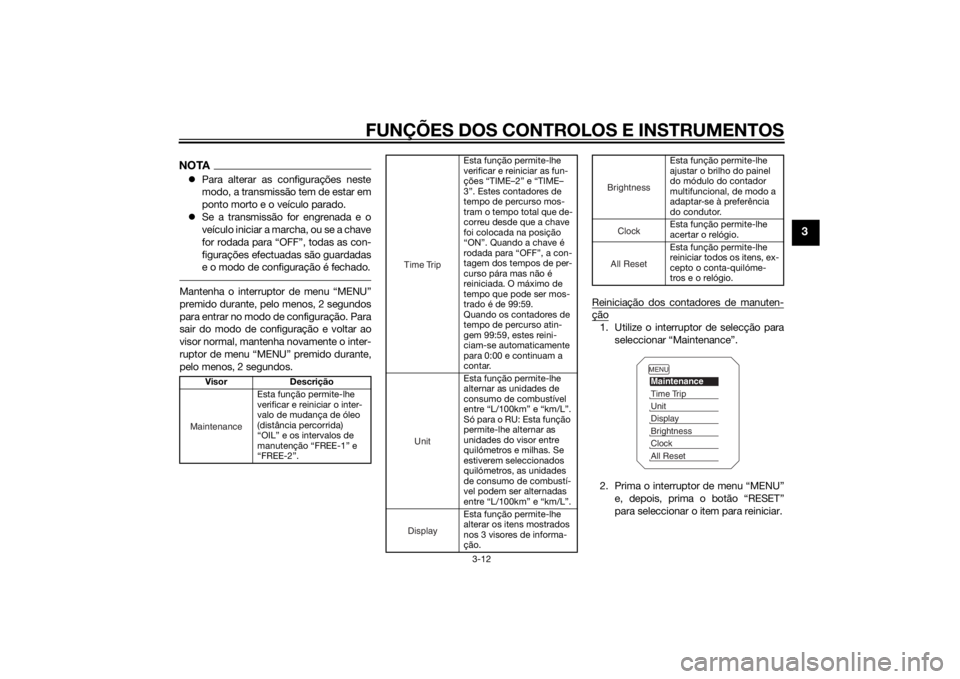 YAMAHA TRACER 900 2015 Manual de utilização (in Portuguese) FUNÇÕES DOS CONTROLOS E INSTRUMENTOS
3-12
3
NOTAPara alterar as configurações neste
modo, a transmissão tem de estar em
ponto morto e o veículo parado.
Se a transmissão for engrenada e o YAMAHA TRACER 900 2015 Manual de utilização (in Portuguese) FUNÇÕES DOS CONTROLOS E INSTRUMENTOS
3-12
3
NOTAPara alterar as configurações neste
modo, a transmissão tem de estar em
ponto morto e o veículo parado.
Se a transmissão for engrenada e o