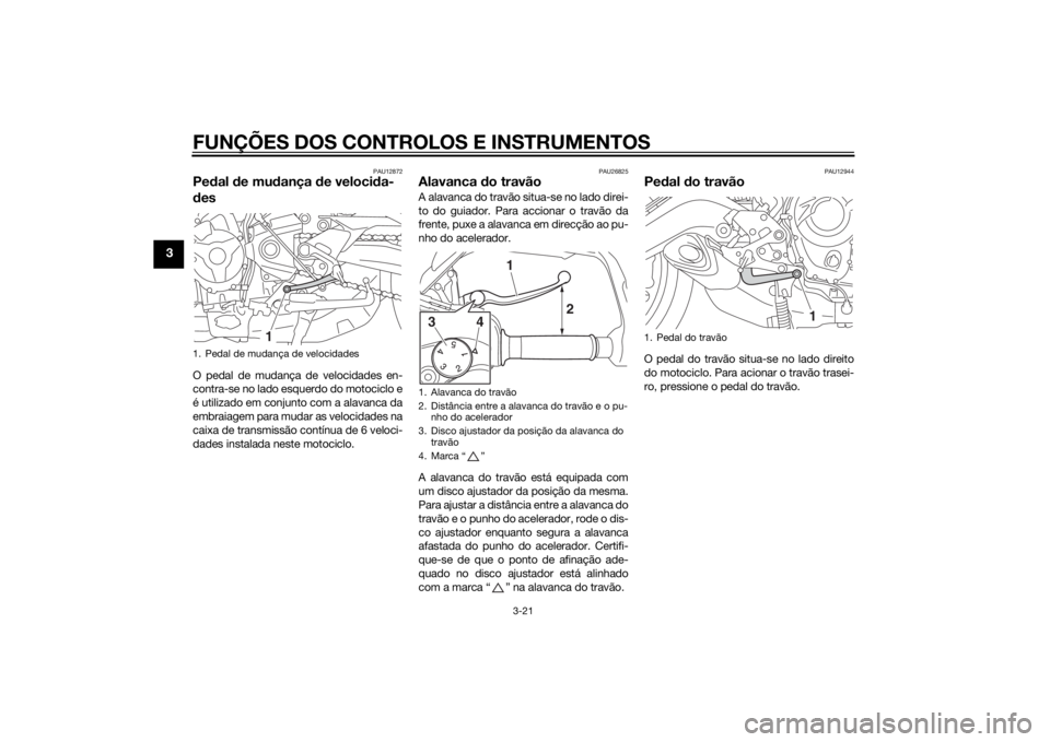 YAMAHA TRACER 900 2015 Manual de utilização (in Portuguese) FUNÇÕES DOS CONTROLOS E INSTRUMENTOS
3-21
3
PAU12872
Pedal d e mu dança de veloci da-
d esO pedal de mudança de velocidades en-
contra-se no lado esquerdo do motociclo e
é utilizado em conjunto YAMAHA TRACER 900 2015 Manual de utilização (in Portuguese) FUNÇÕES DOS CONTROLOS E INSTRUMENTOS
3-21
3
PAU12872
Pedal d e mu dança de veloci da-
d esO pedal de mudança de velocidades en-
contra-se no lado esquerdo do motociclo e
é utilizado em conjunto