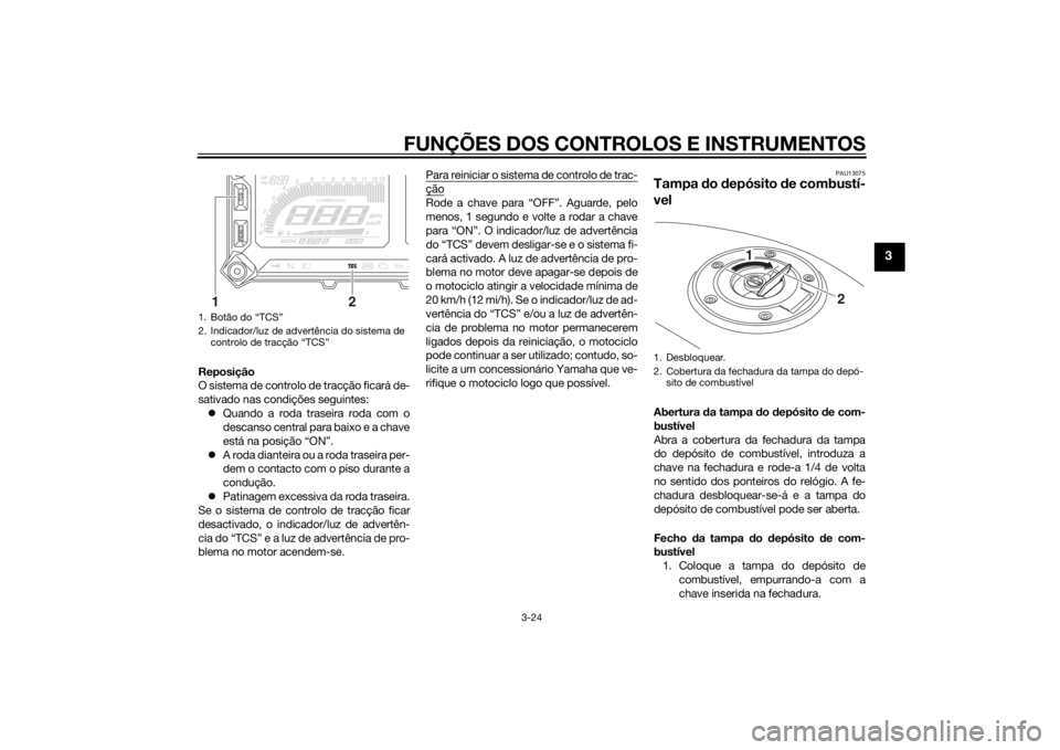 YAMAHA TRACER 900 2015 Manual de utilização (in Portuguese) FUNÇÕES DOS CONTROLOS E INSTRUMENTOS
3-24
3
Reposição
O sistema de controlo de tracção ficará de-
sativado nas condições seguintes: Quando a roda traseira roda com o
descanso central para YAMAHA TRACER 900 2015 Manual de utilização (in Portuguese) FUNÇÕES DOS CONTROLOS E INSTRUMENTOS
3-24
3
Reposição
O sistema de controlo de tracção ficará de-
sativado nas condições seguintes: Quando a roda traseira roda com o
descanso central para