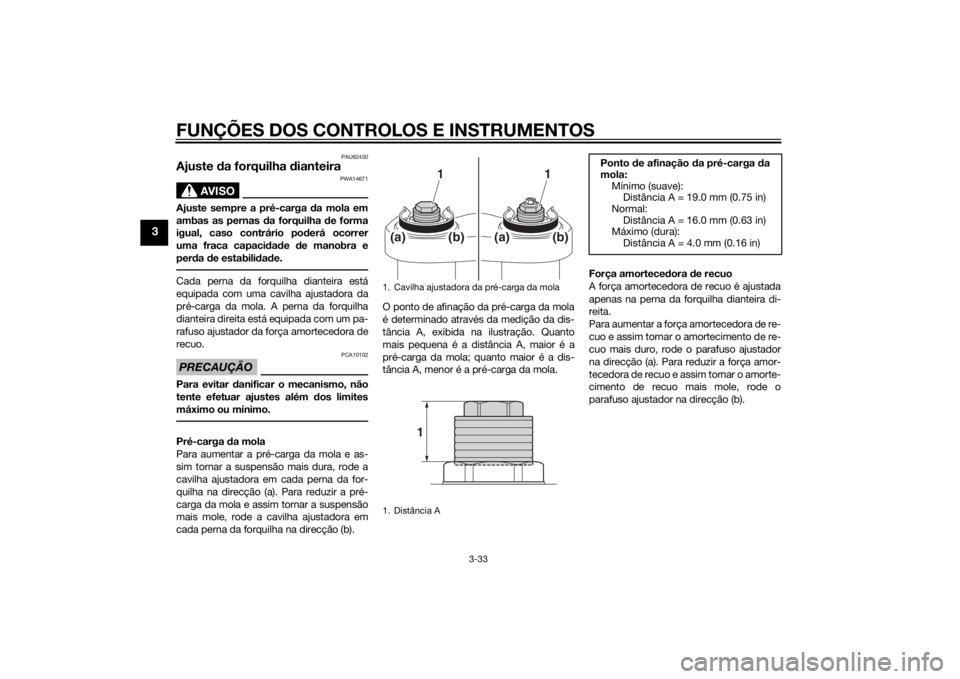 YAMAHA TRACER 900 2015 Manual de utilização (in Portuguese) FUNÇÕES DOS CONTROLOS E INSTRUMENTOS
3-33
3
PAU62450
Ajuste da forquilha dianteira
AVISO
PWA14671
Ajuste sempre a pré-carga da mola em
ambas as pernas da forquilha de forma
igual, caso contrár YAMAHA TRACER 900 2015 Manual de utilização (in Portuguese) FUNÇÕES DOS CONTROLOS E INSTRUMENTOS
3-33
3
PAU62450
Ajuste da forquilha dianteira
AVISO
PWA14671
Ajuste sempre a pré-carga da mola em
ambas as pernas da forquilha de forma
igual, caso contrár