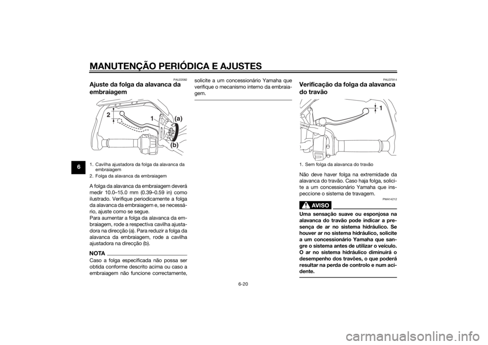 YAMAHA TRACER 900 2015  Manual de utilização (in Portuguese) MANUTENÇÃO PERIÓDICA E AJUSTES
6-20
6
PAU22082
Ajuste da folga  da alavanca  da 
embraiagemA folga da alavanca da embraiagem deverá
medir 10.0–15.0 mm (0.39–0.59 in) como
ilustrado. Verifique 
