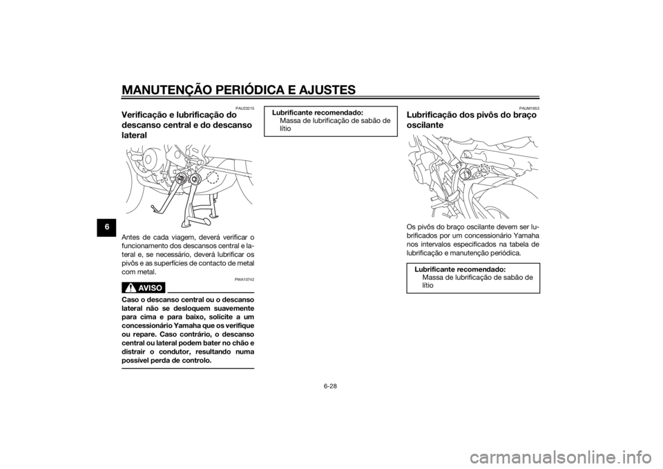 YAMAHA TRACER 900 2015  Manual de utilização (in Portuguese) MANUTENÇÃO PERIÓDICA E AJUSTES
6-28
6
PAU23215
Verificação e lubrificação do 
d escanso central e d o descanso 
lateralAntes de cada viagem, deverá verificar o
funcionamento dos descansos cent