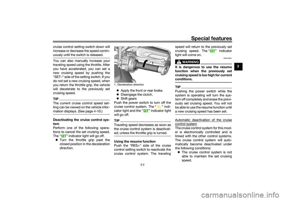 YAMAHA TRACER 900 GT 2021  Owners Manual Special features
3-2
3
cruise control setting switch down will
increase or decrease the speed contin-
uously until the switch is released.
You can also manually increase your
traveling speed using the