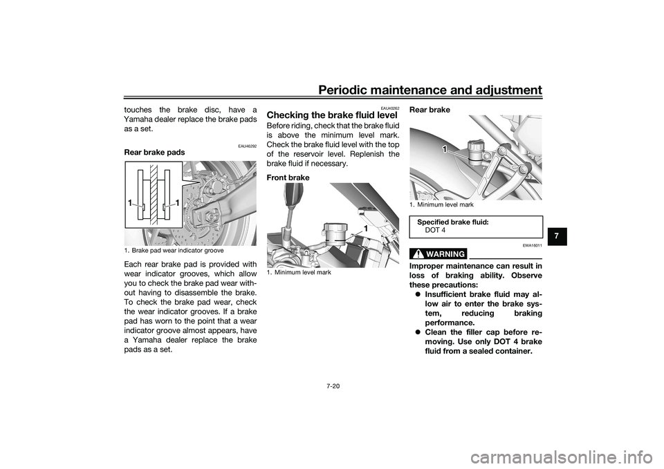 YAMAHA TRACER 900 GT 2021  Owners Manual Periodic maintenance an d a djustment
7-20
7
touches the brake disc, have a
Yamaha dealer replace the brake pads as a set.
EAU46292
Rear  brake pa ds
Each rear brake pad is provided with
wear indicato