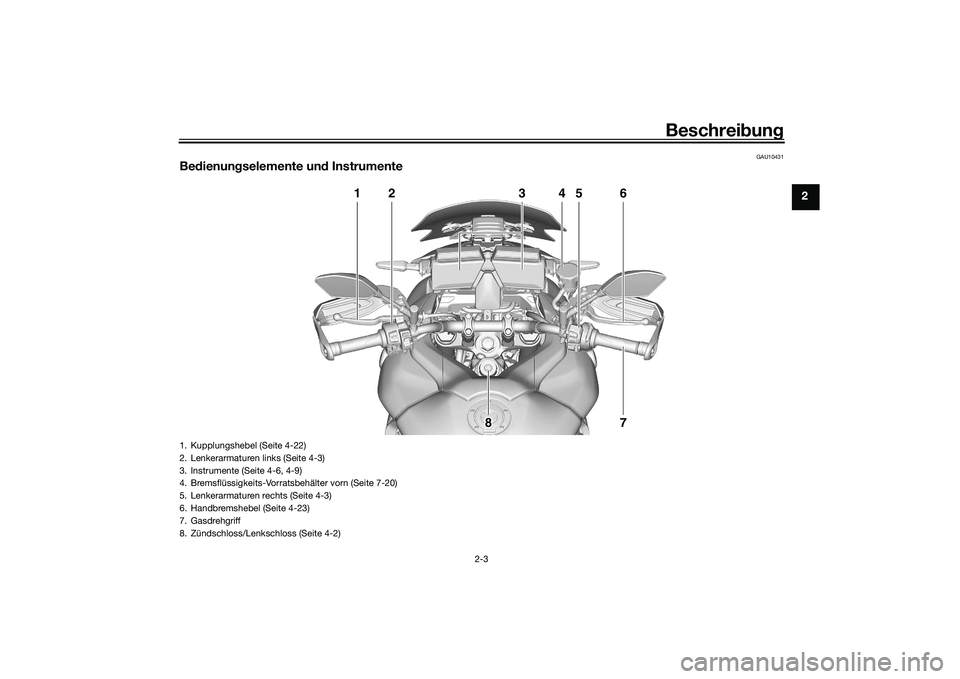 YAMAHA TRACER 900 GT 2021 Betriebsanleitungen (in German) Beschreibung
2-3
2
GAU10431
Be dienun gselemente un d Instrumente
3
1
2
4
5
6
7
8 8 8
1. Kupplungshebel (Seite 4-22)
2. Lenkerarmaturen links (Seite 4-3)
3. Instrumente (Seite 4-6, 4-9)
4. Bremsflüss YAMAHA TRACER 900 GT 2021 Betriebsanleitungen (in German) Beschreibung
2-3
2
GAU10431
Be dienun gselemente un d Instrumente
3
1
2
4
5
6
7
8 8 8
1. Kupplungshebel (Seite 4-22)
2. Lenkerarmaturen links (Seite 4-3)
3. Instrumente (Seite 4-6, 4-9)
4. Bremsflüss